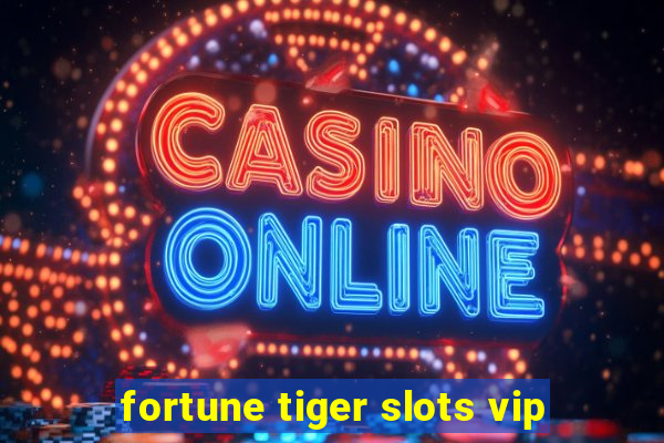 fortune tiger slots vip